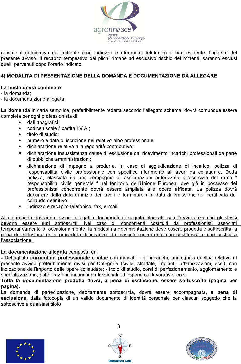 4) MODALITÀ DI PRESENTAZIONE DELLA DOMANDA E DOCUMENTAZIONE DA ALLEGARE La busta dovrà contenere: - la domanda; - la documentazione allegata.