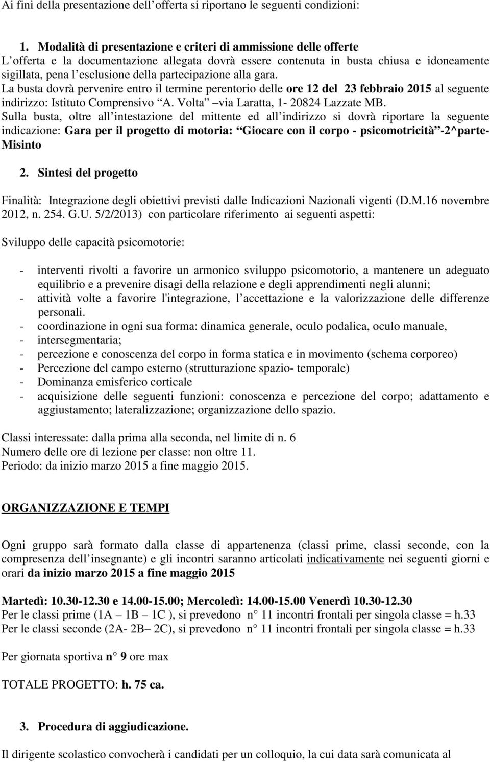 partecipazione alla gara. La busta dovrà pervenire entro il termine perentorio delle ore 12 del 23 febbraio 2015 al seguente indirizzo: Istituto Comprensivo A. Volta via Laratta, 1-20824 Lazzate MB.