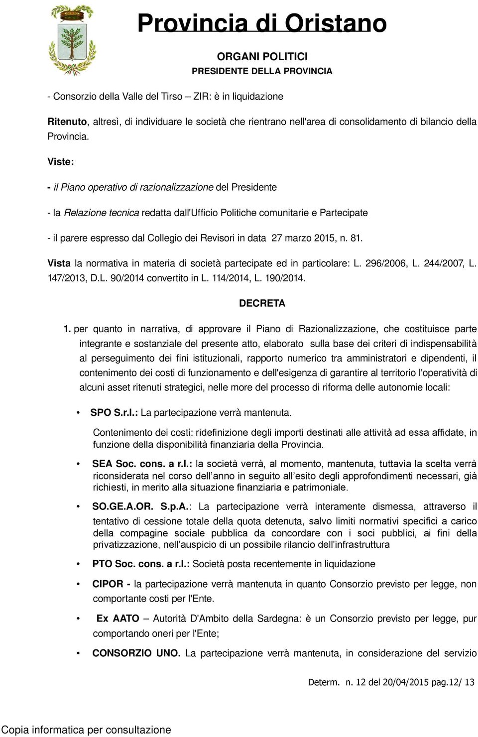 marzo 2015, n. 81. Vista la normativa in materia di società partecipate ed in particolare: L. 296/2006, L. 244/2007, L. 147/2013, D.L. 90/2014 convertito in L. 114/2014, L. 190/2014. DECRETA 1.