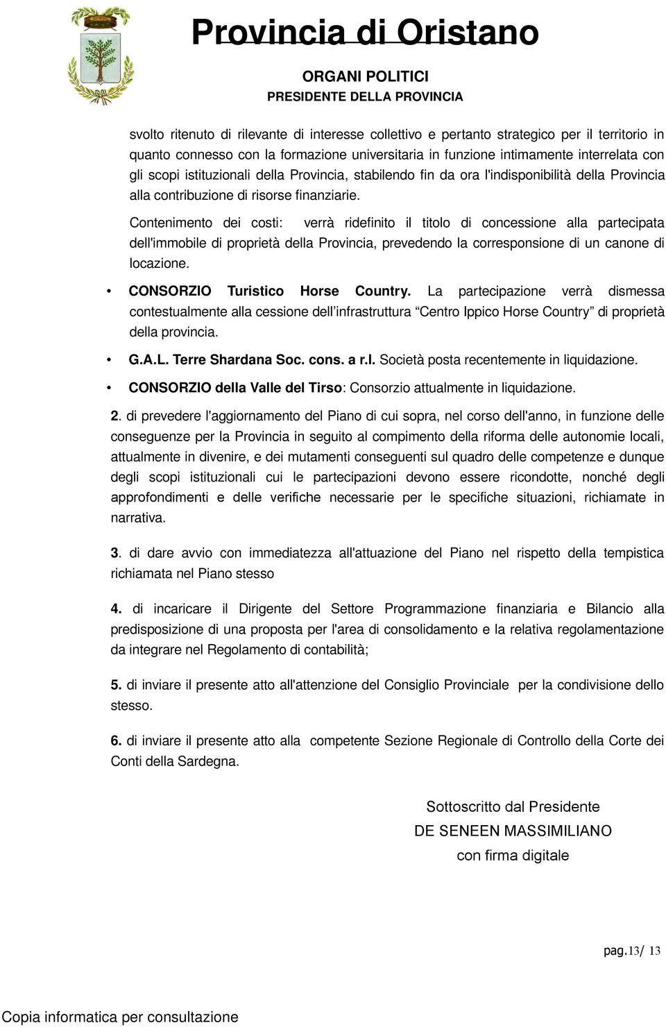 Contenimento dei costi: verrà ridefinito il titolo di concessione alla partecipata dell'immobile di proprietà della Provincia, prevedendo la corresponsione di un canone di locazione.