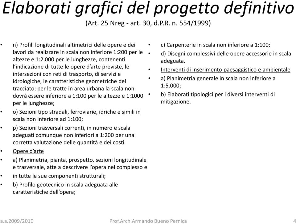 000 per le lunghezze, contenenti l indicazione di tutte le opere d arte previste, le intersezioni con reti di trasporto, di servizi e idrologiche, le caratteristiche geometriche del tracciato; per le