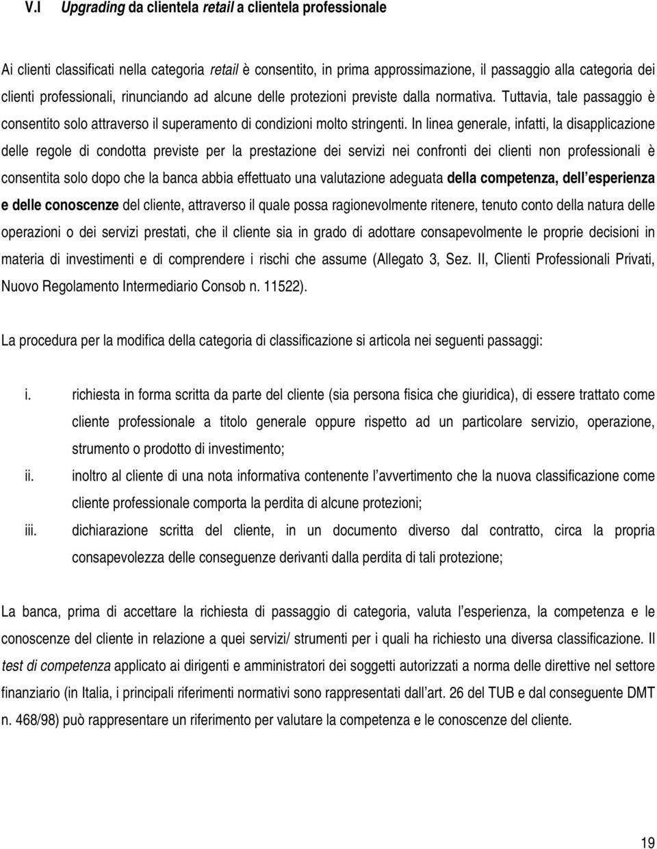 In linea generale, infatti, la disapplicazione delle regole di condotta previste per la prestazione dei servizi nei confronti dei clienti non professionali è consentita solo dopo che la banca abbia