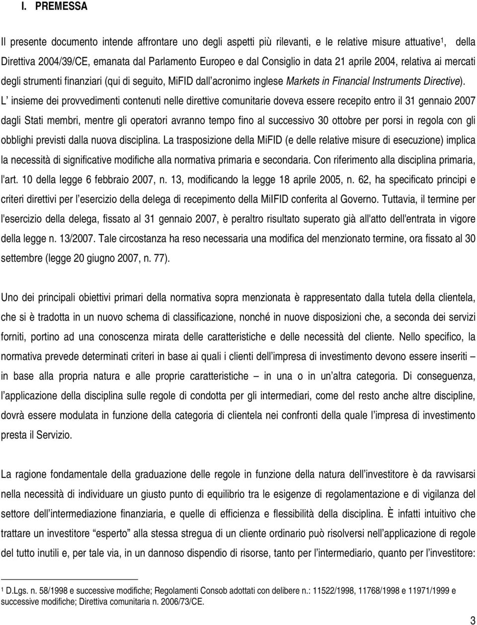 L insieme dei provvedimenti contenuti nelle direttive comunitarie doveva essere recepito entro il 31 gennaio 2007 dagli Stati membri, mentre gli operatori avranno tempo fino al successivo 30 ottobre