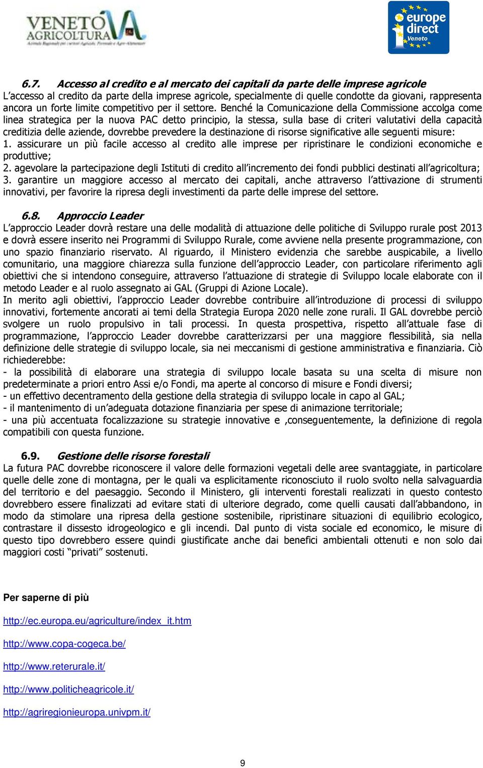 Benché la Comunicazione della Commissione accolga come linea strategica per la nuova PAC detto principio, la stessa, sulla base di criteri valutativi della capacità creditizia delle aziende, dovrebbe