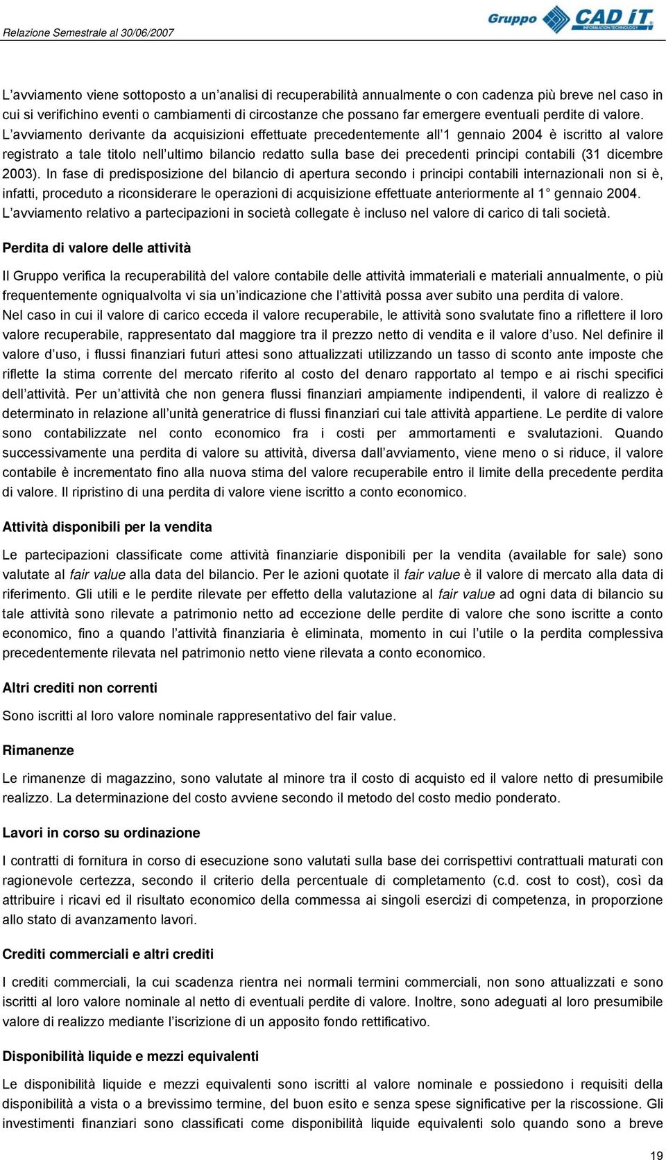 L avviamento derivante da acquisizioni effettuate precedentemente all 1 gennaio 2004 è iscritto al valore registrato a tale titolo nell ultimo bilancio redatto sulla base dei precedenti principi