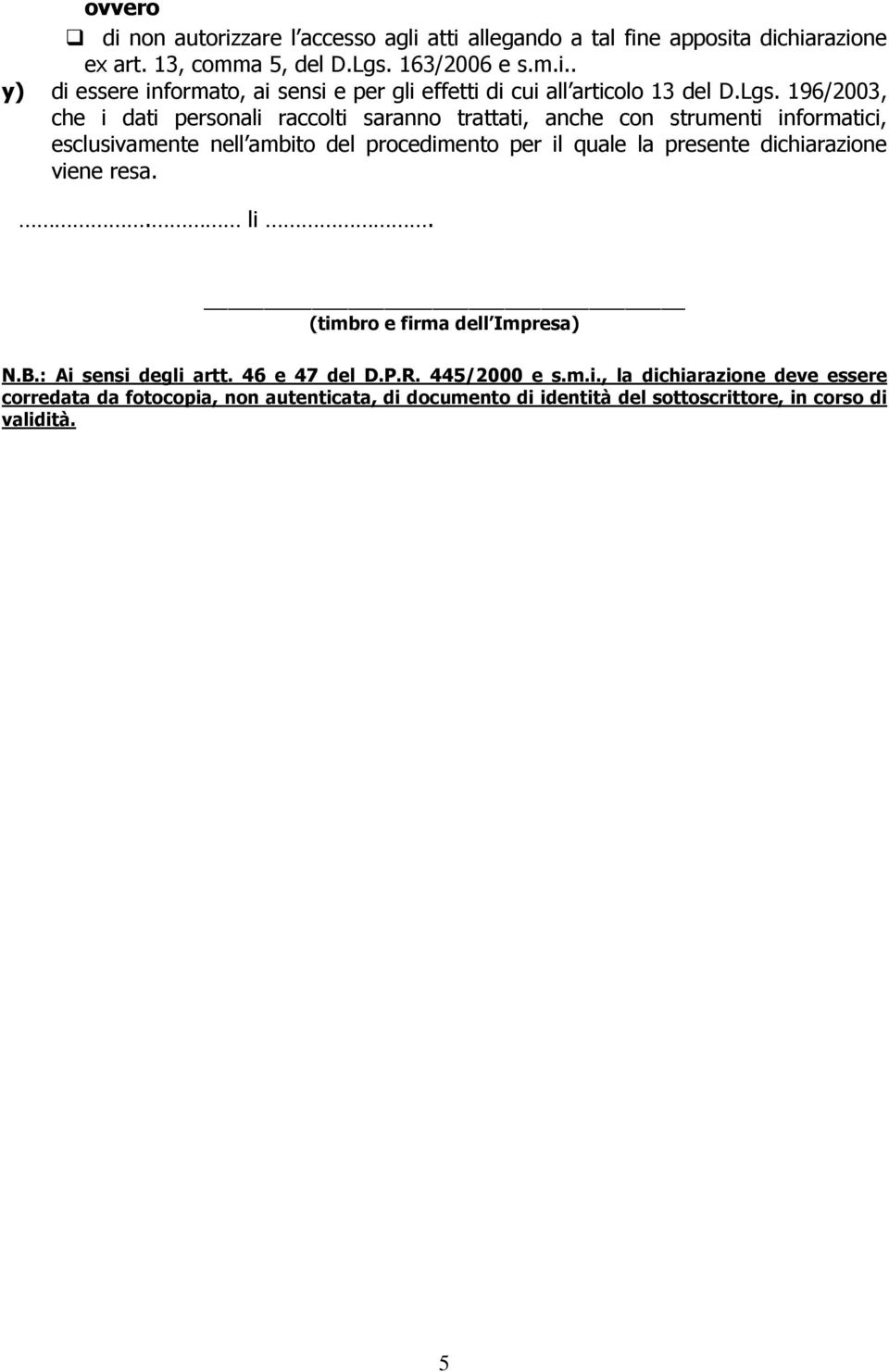 presente dichiarazione viene resa.. li. (timbro e firma dell Impresa) N.B.: Ai sensi degli artt. 46 e 47 del D.P.R. 445/2000 e s.m.i., la dichiarazione deve essere corredata da fotocopia, non autenticata, di documento di identità del sottoscrittore, in corso di validità.