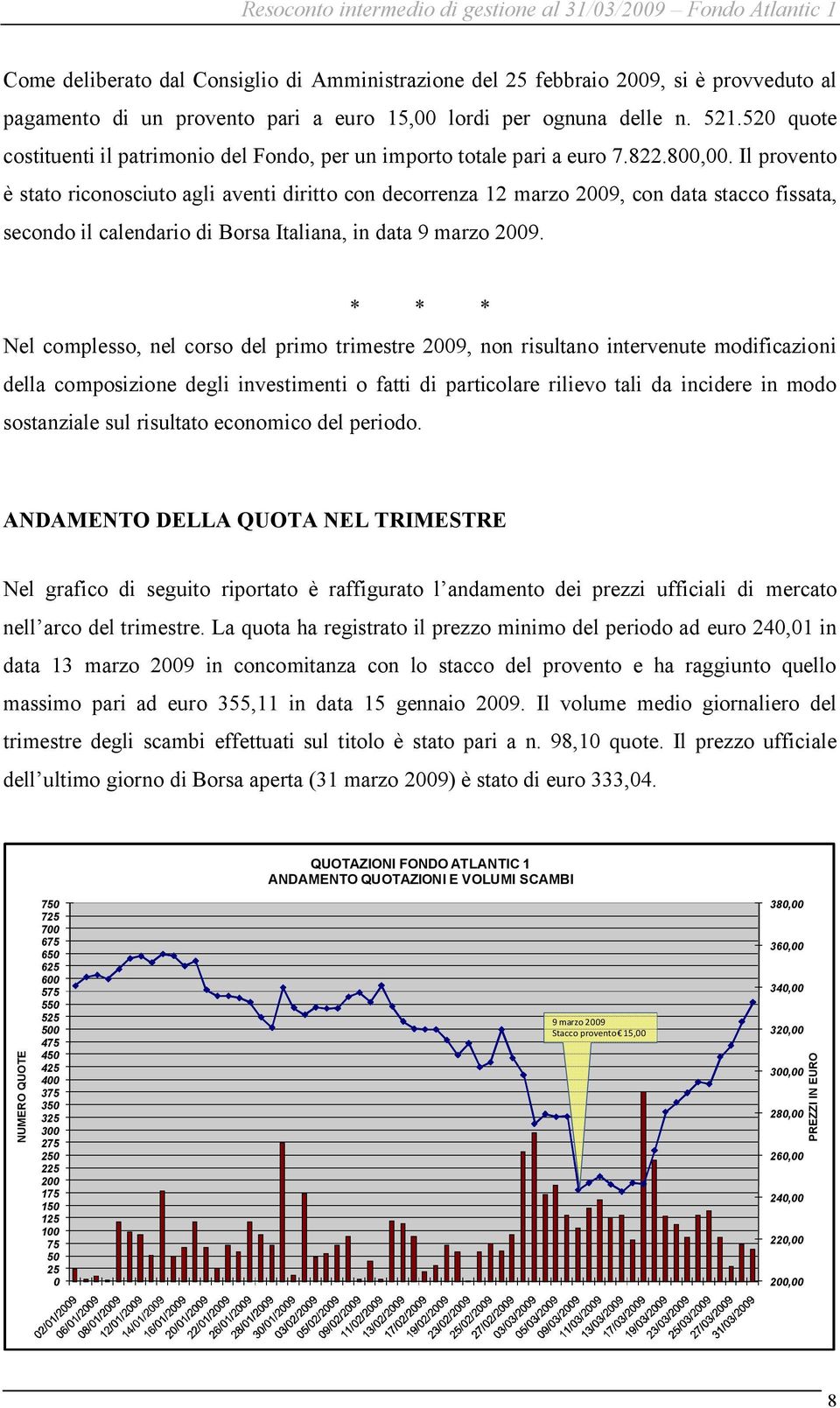 Il provento è stato riconosciuto agli aventi diritto con decorrenza 12 marzo 2009, con data stacco fissata, secondo il calendario di Borsa Italiana, in data 9 marzo 2009.