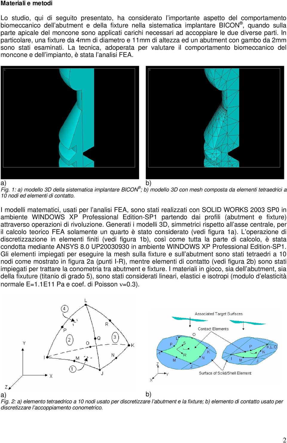 In particolare, una fixture da 4mm di diametro e 11mm di altezza ed un abutment con gambo da 2mm sono stati esaminati.