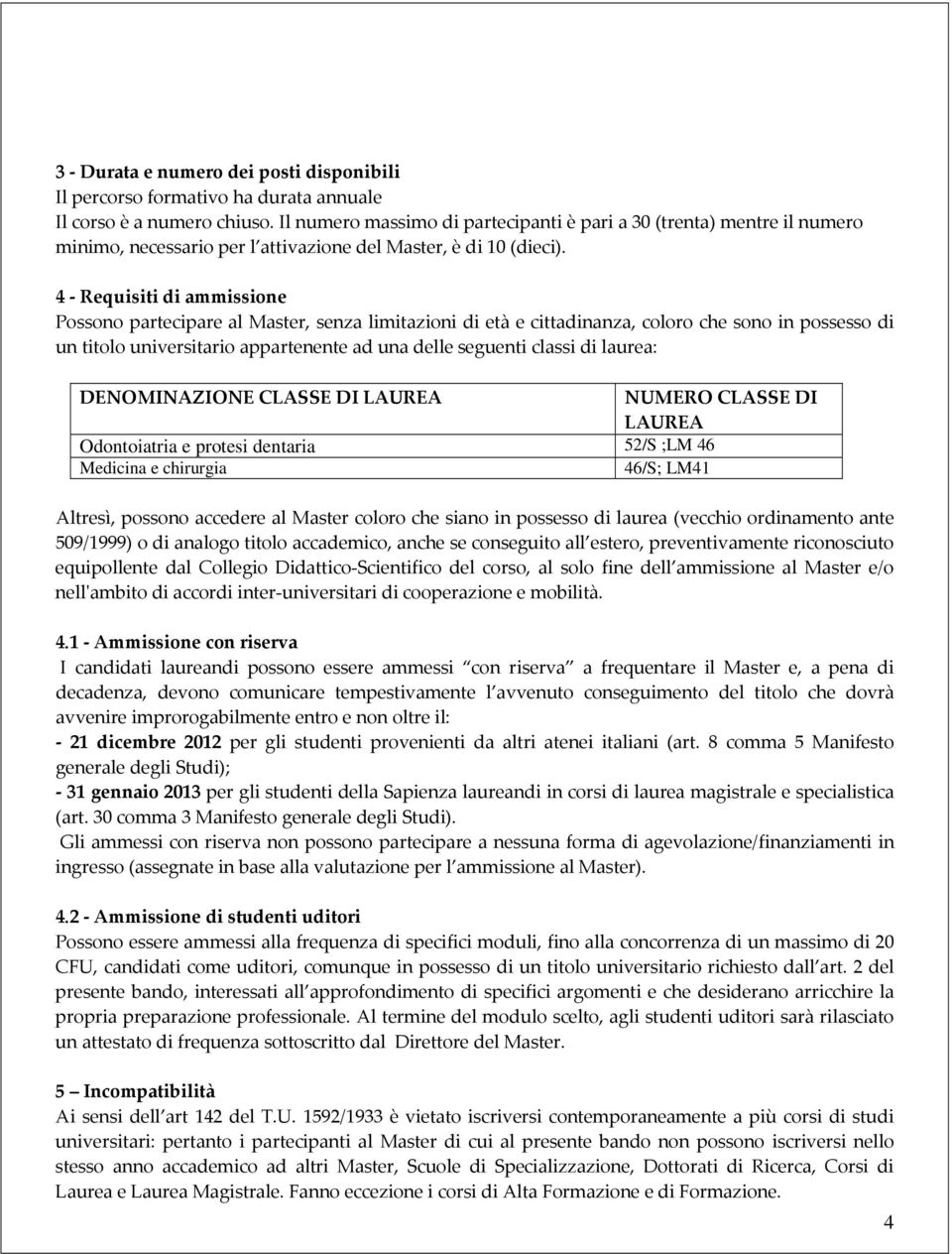 4 - Requisiti di ammissione Possono partecipare al Master, senza limitazioni di età e cittadinanza, coloro che sono in possesso di un titolo universitario appartenente ad una delle seguenti classi di