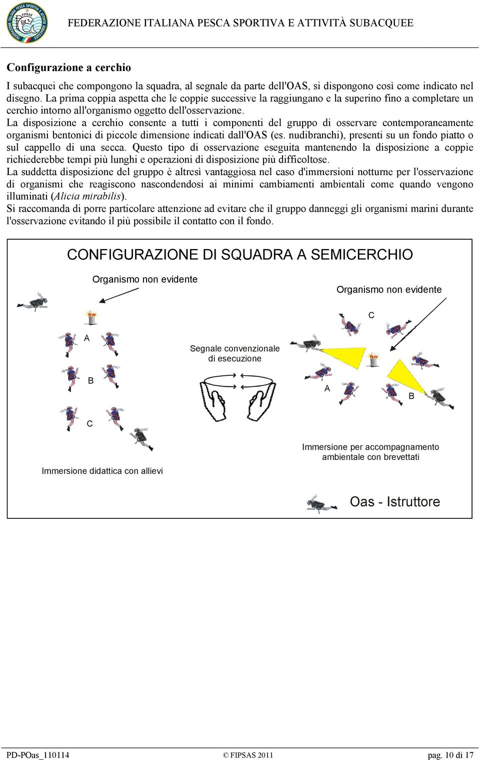 La disposizione a cerchio consente a tutti i componenti del gruppo di osservare contemporaneamente organismi bentonici di piccole dimensione indicati dall'oas (es.