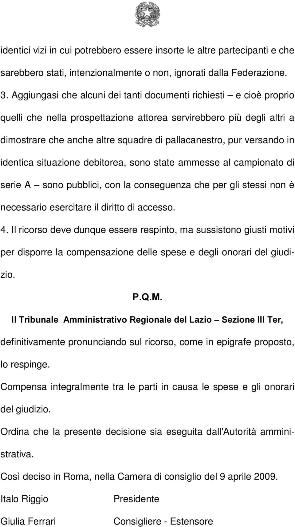 versando in identica situazione debitorea, sono state ammesse al campionato di serie A sono pubblici, con la conseguenza che per gli stessi non è necessario esercitare il diritto di accesso. 4.