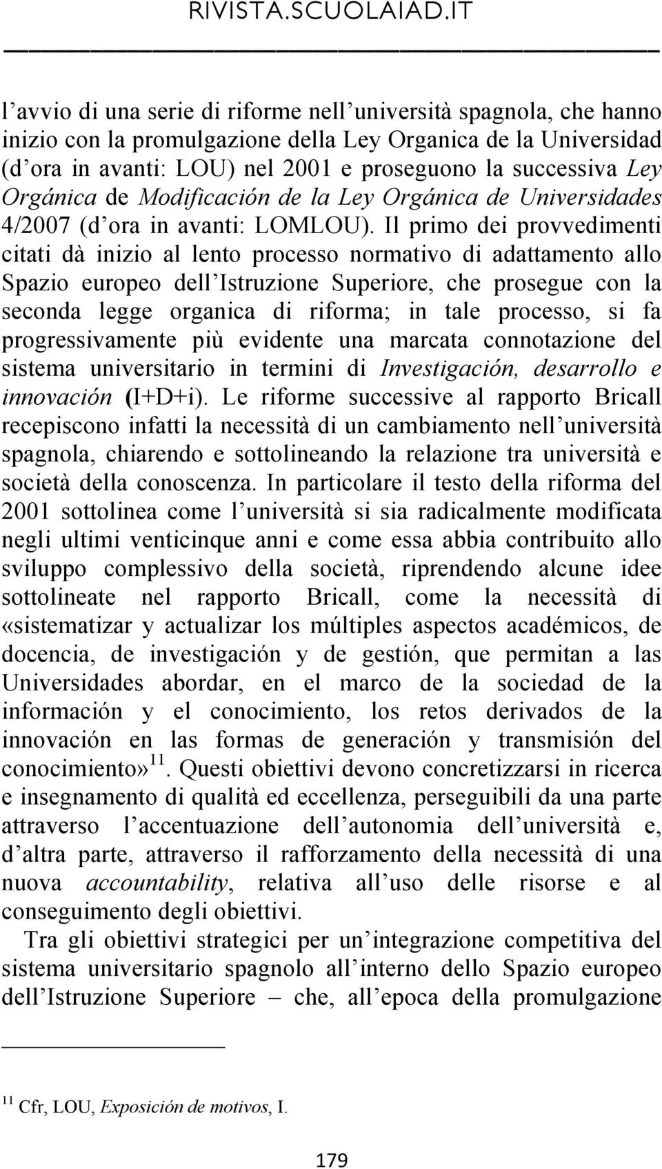 Il primo dei provvedimenti citati dà inizio al lento processo normativo di adattamento allo Spazio europeo dell Istruzione Superiore, che prosegue con la seconda legge organica di riforma; in tale