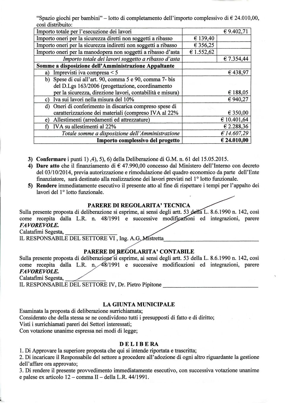 ribassod'asta 1.552,62 Importo totale dei lavori soggetto a ribasso d'asta 7.354,44 Somme a disposizione delp Amministrazione Appaltante a) Imprevisti iva compresa < 5 438,97 b) Spese di cui all'art.