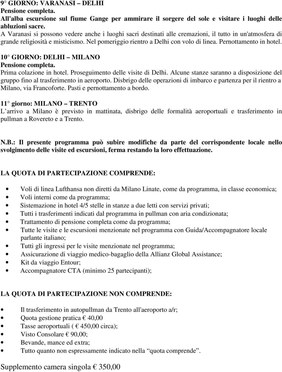 Pernottamento in hotel. 10 GIORNO: DELHI MILANO Prima colazione in hotel. Proseguimento delle visite di Delhi. Alcune stanze saranno a disposizione del gruppo fino al trasferimento in aeroporto.