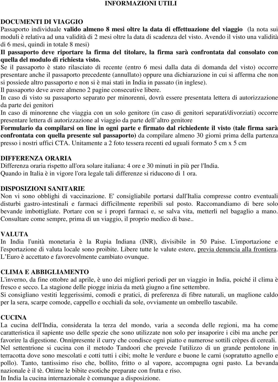 Avendo il visto una validità di 6 mesi, quindi in totale 8 mesi) Il passaporto deve riportare la firma del titolare, la firma sarà confrontata dal consolato con quella del modulo di richiesta visto.