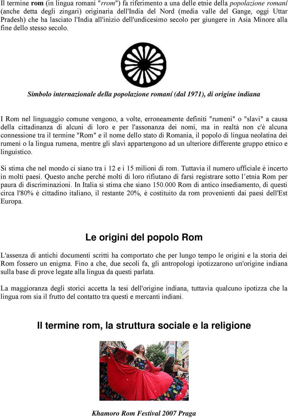 Simbolo internazionale della popolazione romaní (dal 1971), di origine indiana I Rom nel linguaggio comune vengono, a volte, erroneamente definiti "rumeni" o "slavi" a causa della cittadinanza di