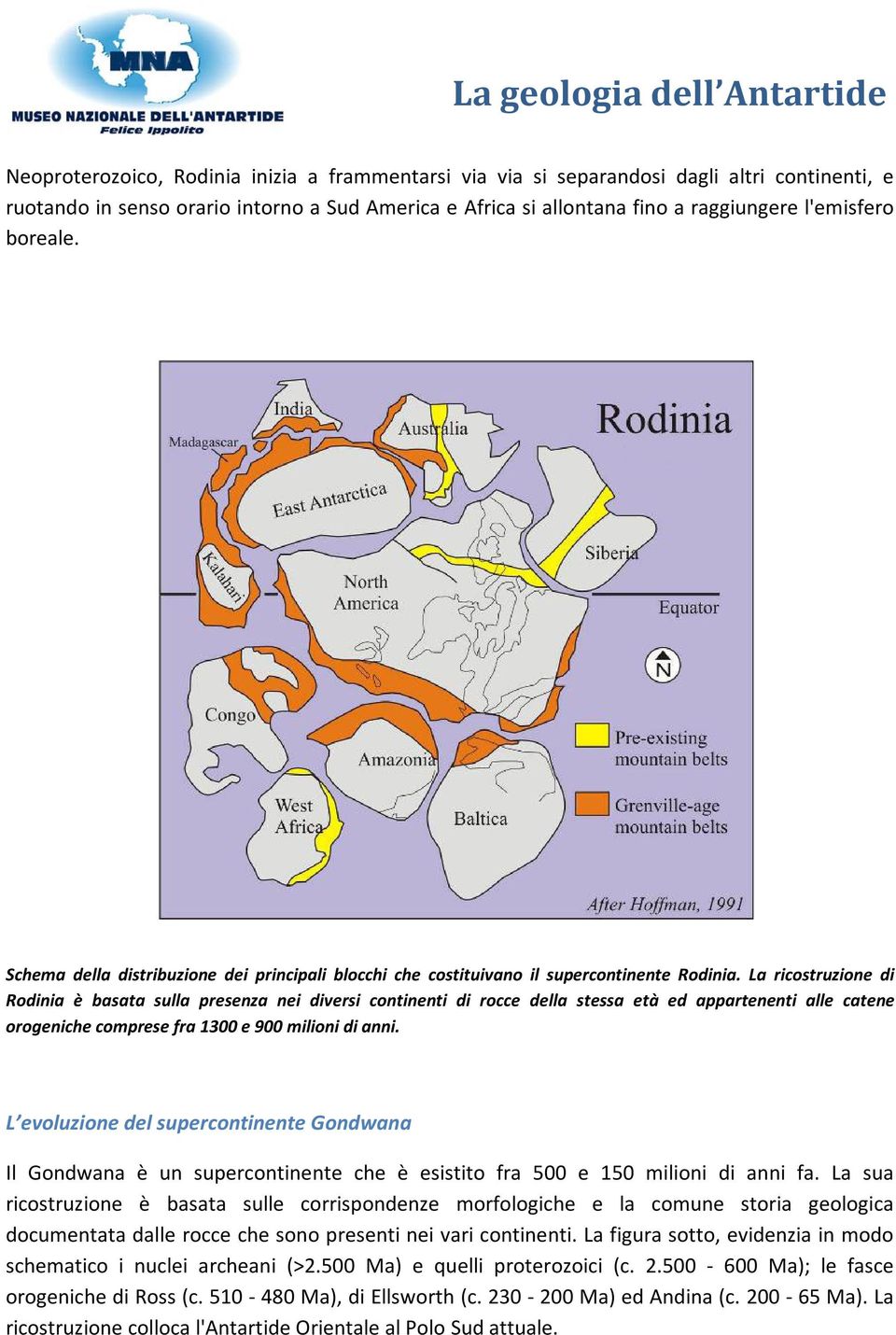 La ricostruzione di Rodinia è basata sulla presenza nei diversi continenti di rocce della stessa età ed appartenenti alle catene orogeniche comprese fra 1300 e 900 milioni di anni.