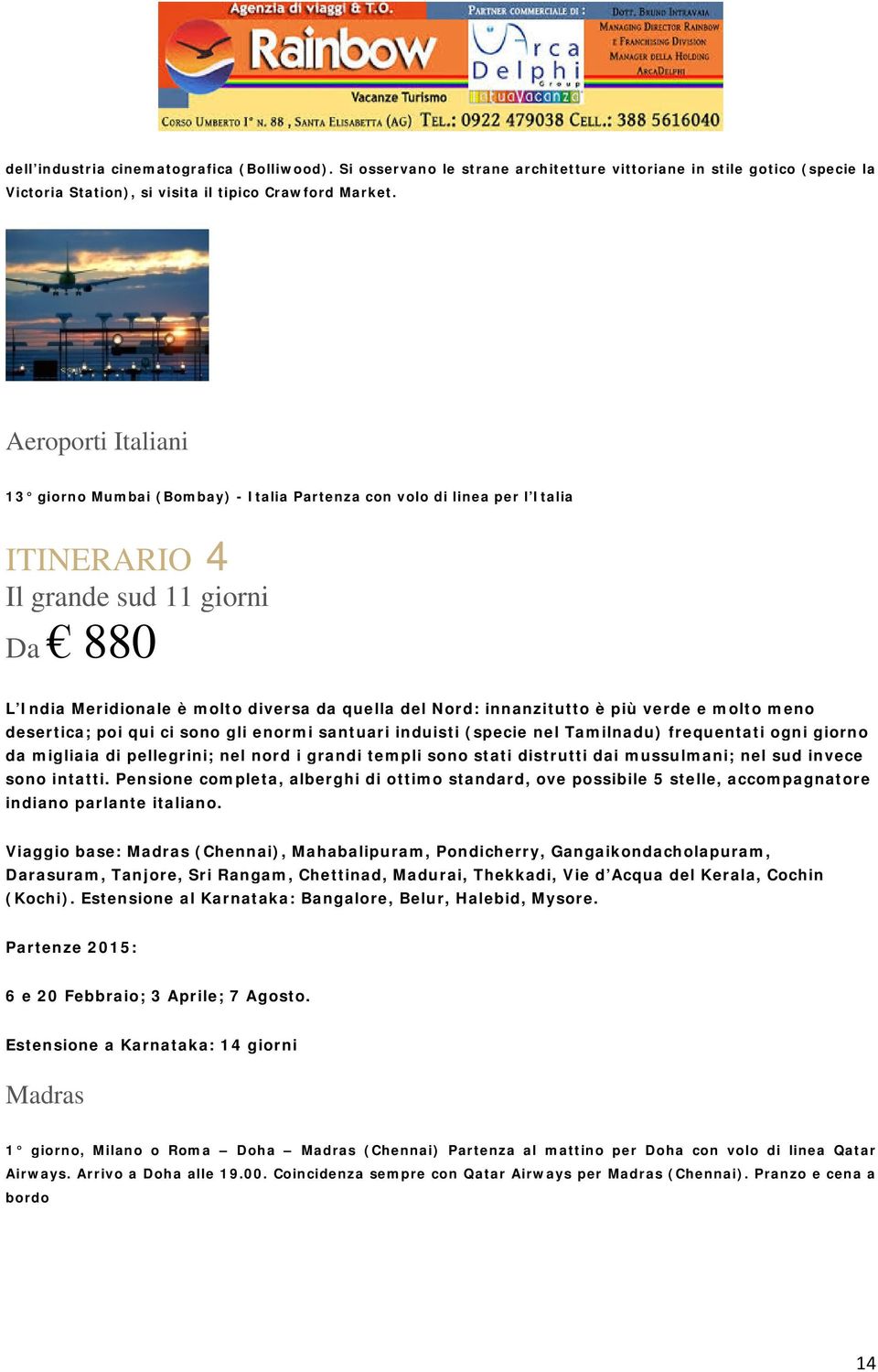 innanzitutto è più verde e molto meno desertica; poi qui ci sono gli enormi santuari induisti (specie nel Tamilnadu) frequentati ogni giorno da migliaia di pellegrini; nel nord i grandi templi sono