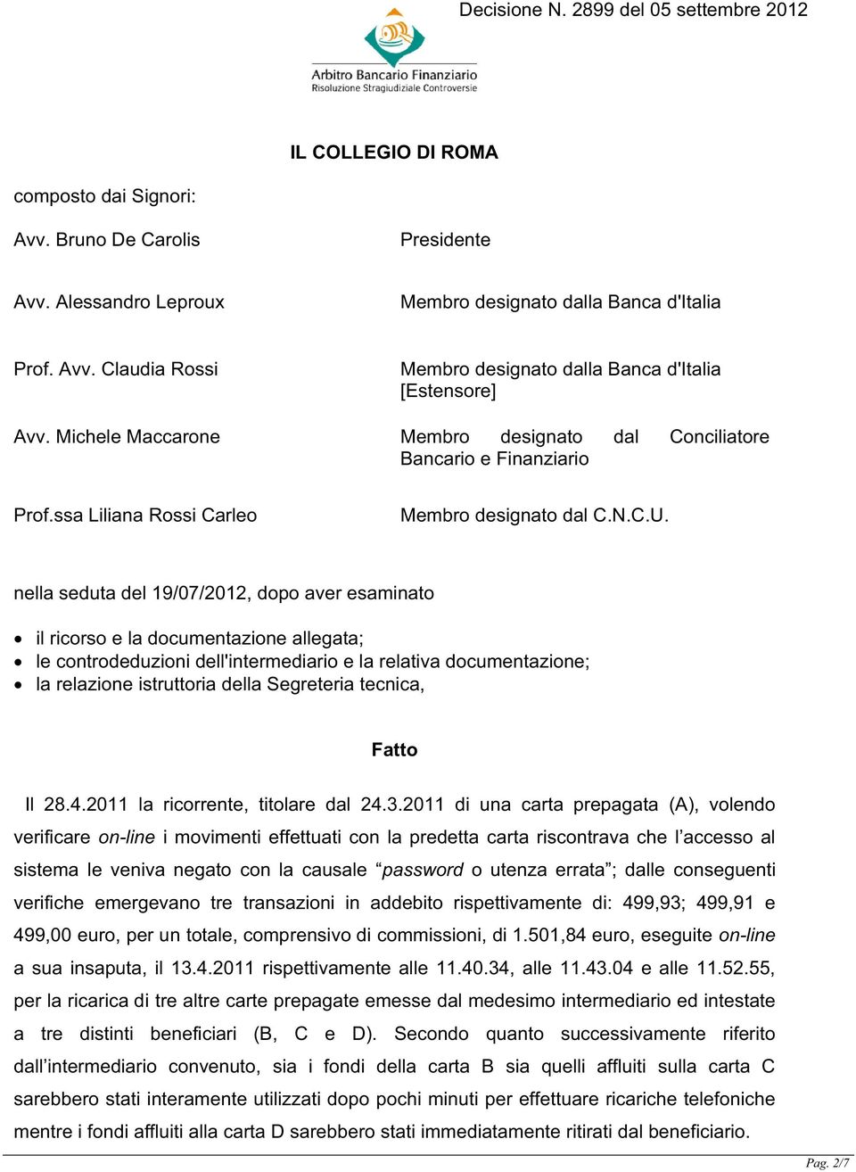 nella seduta del 19/07/2012, dopo aver esaminato il ricorso e la documentazione allegata; le controdeduzioni dell'intermediario e la relativa documentazione; la relazione istruttoria della Segreteria