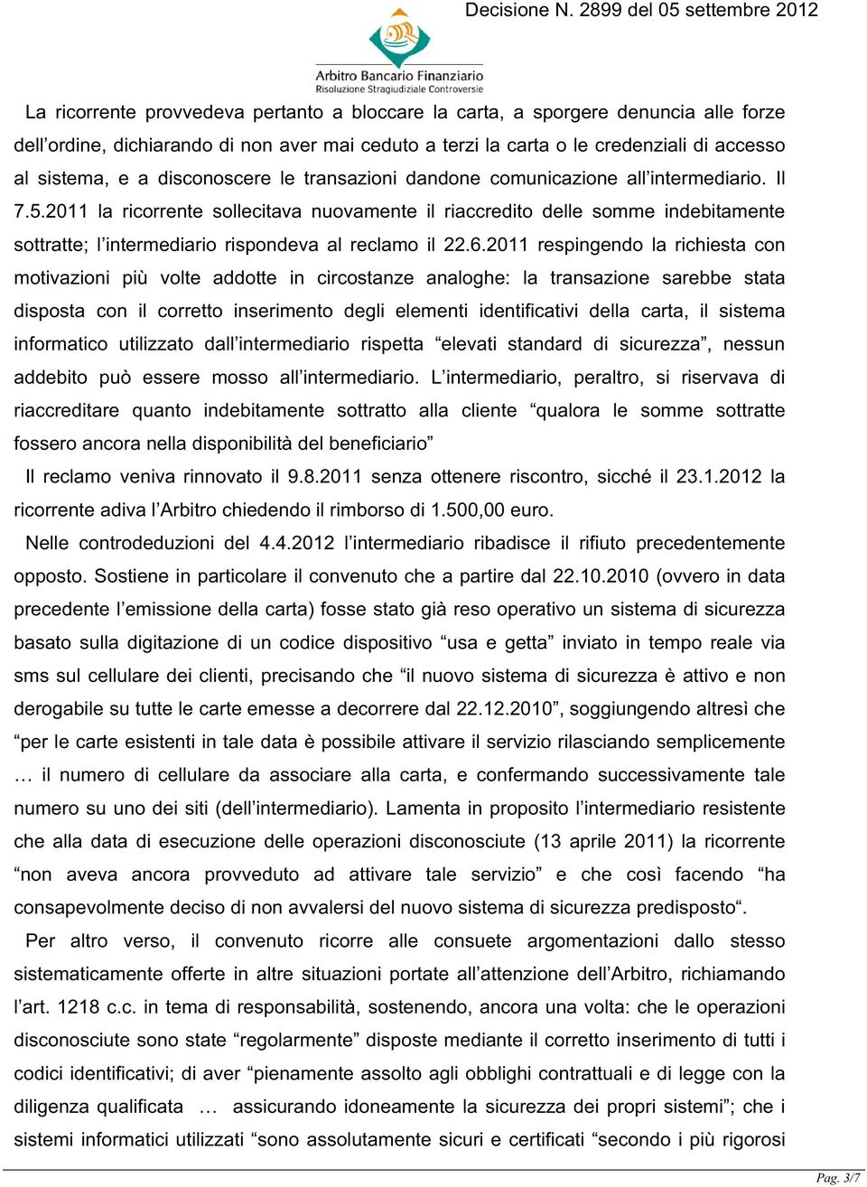 2011 la ricorrente sollecitava nuovamente il riaccredito delle somme indebitamente sottratte; l intermediario rispondeva al reclamo il 22.6.