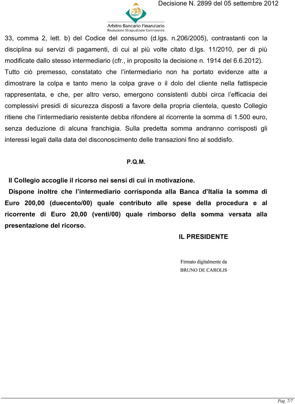 Tutto ciò premesso, constatato che l intermediario non ha portato evidenze atte a dimostrare la colpa e tanto meno la colpa grave o il dolo del cliente nella fattispecie rappresentata, e che, per