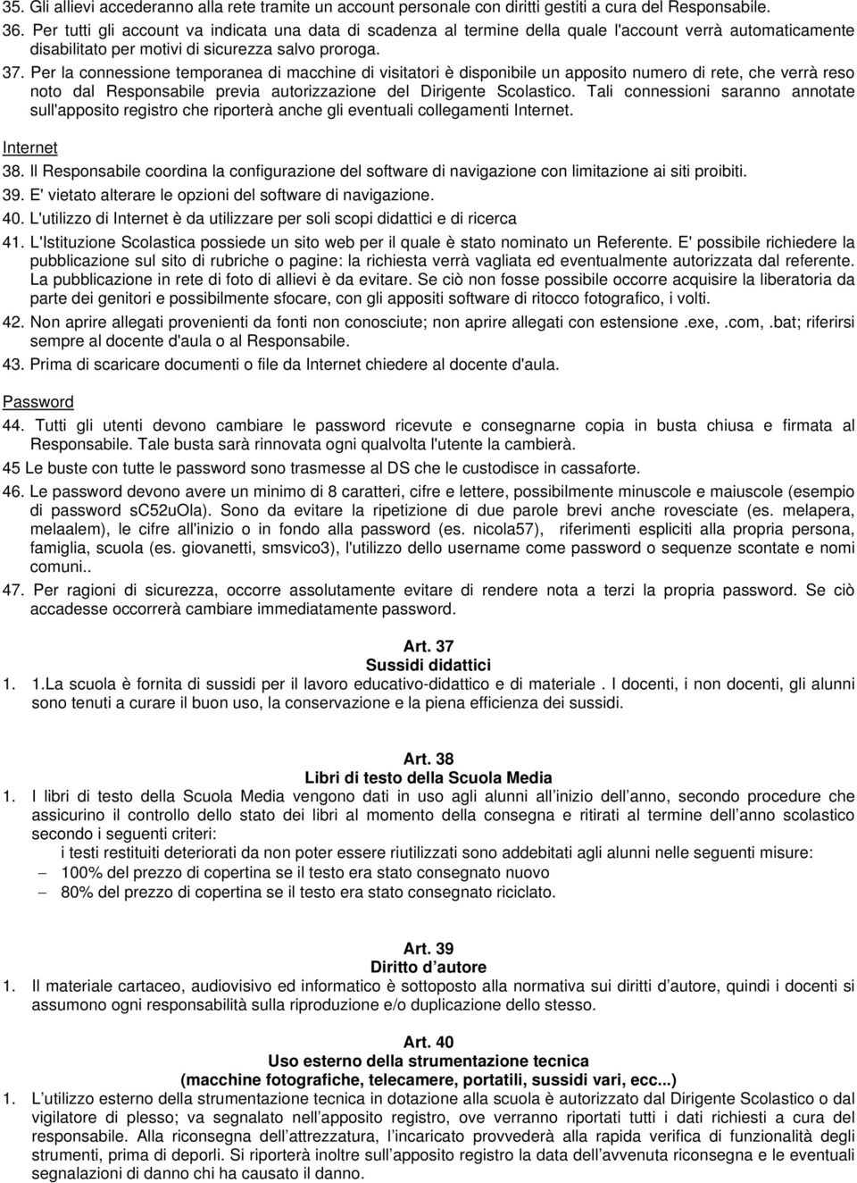 Per la connessione temporanea di macchine di visitatori è disponibile un apposito numero di rete, che verrà reso noto dal Responsabile previa autorizzazione del Dirigente Scolastico.