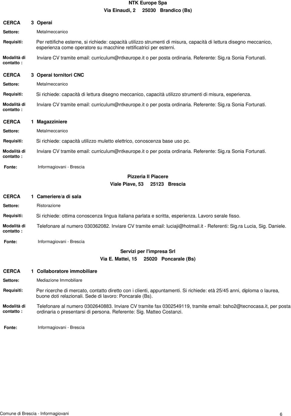 Operai tornitori CNC Si richiede: capacità di lettura disegno meccanico, capacità utilizzo strumenti di misura, esperienza. Inviare CV tramite email: curriculum@ntkeurope.it o per posta ordinaria.