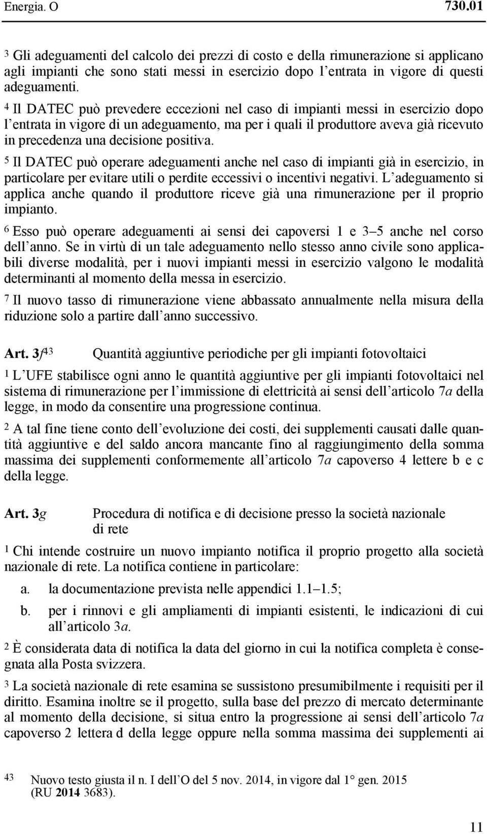 positiva. 5 Il DATEC può operare adeguamenti anche nel caso di impianti già in esercizio, in particolare per evitare utili o perdite eccessivi o incentivi negativi.