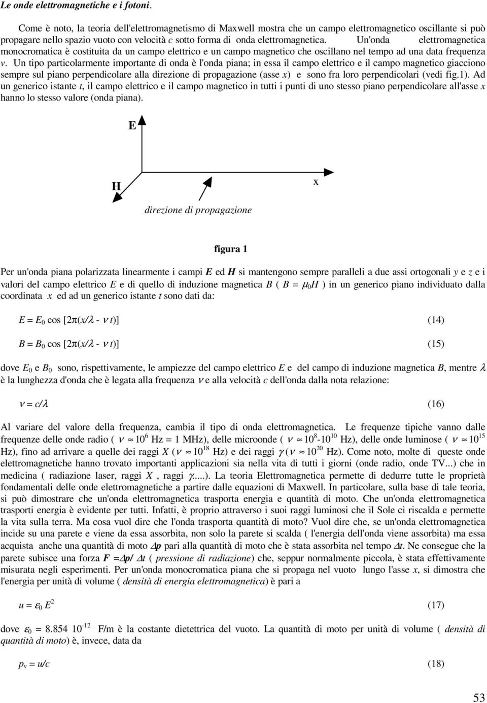 Un'onda elettromagnetia monoromatia è ostituita da un ampo elettrio e un ampo magnetio he osillano nel tempo ad una data frequenza.