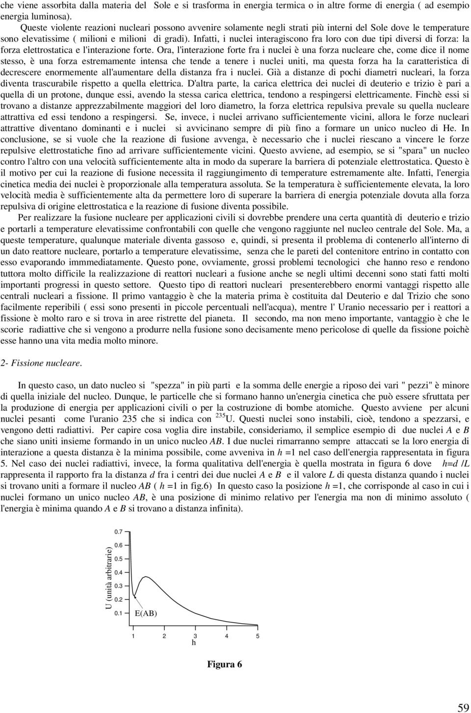 Infatti, i nulei interagisono fra loro on due tipi diersi di forza: la forza elettrostatia e l'interazione forte.