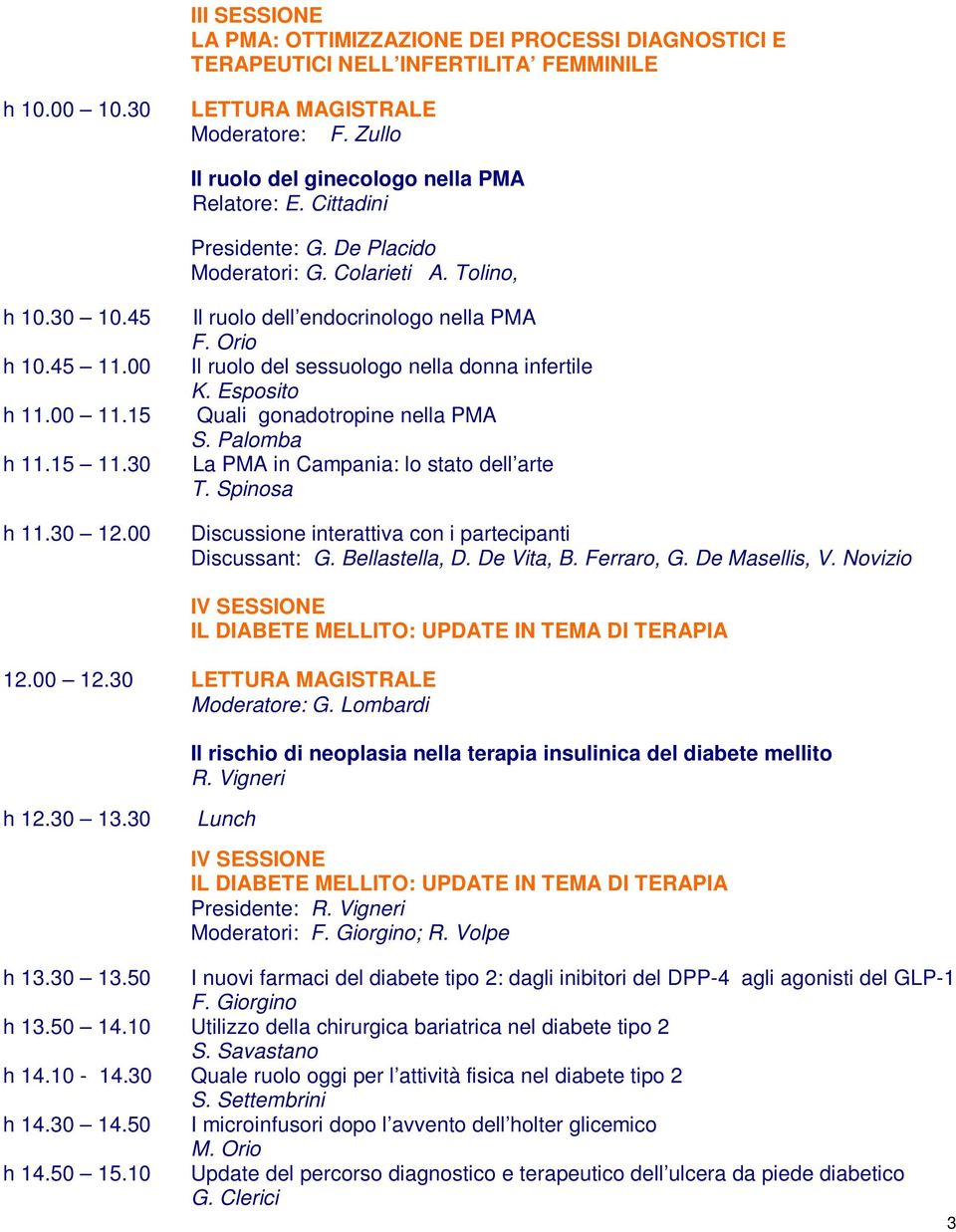 00 Il ruolo dell endocrinologo nella PMA F. Orio Il ruolo del sessuologo nella donna infertile K. Esposito Quali gonadotropine nella PMA S. Palomba La PMA in Campania: lo stato dell arte T.