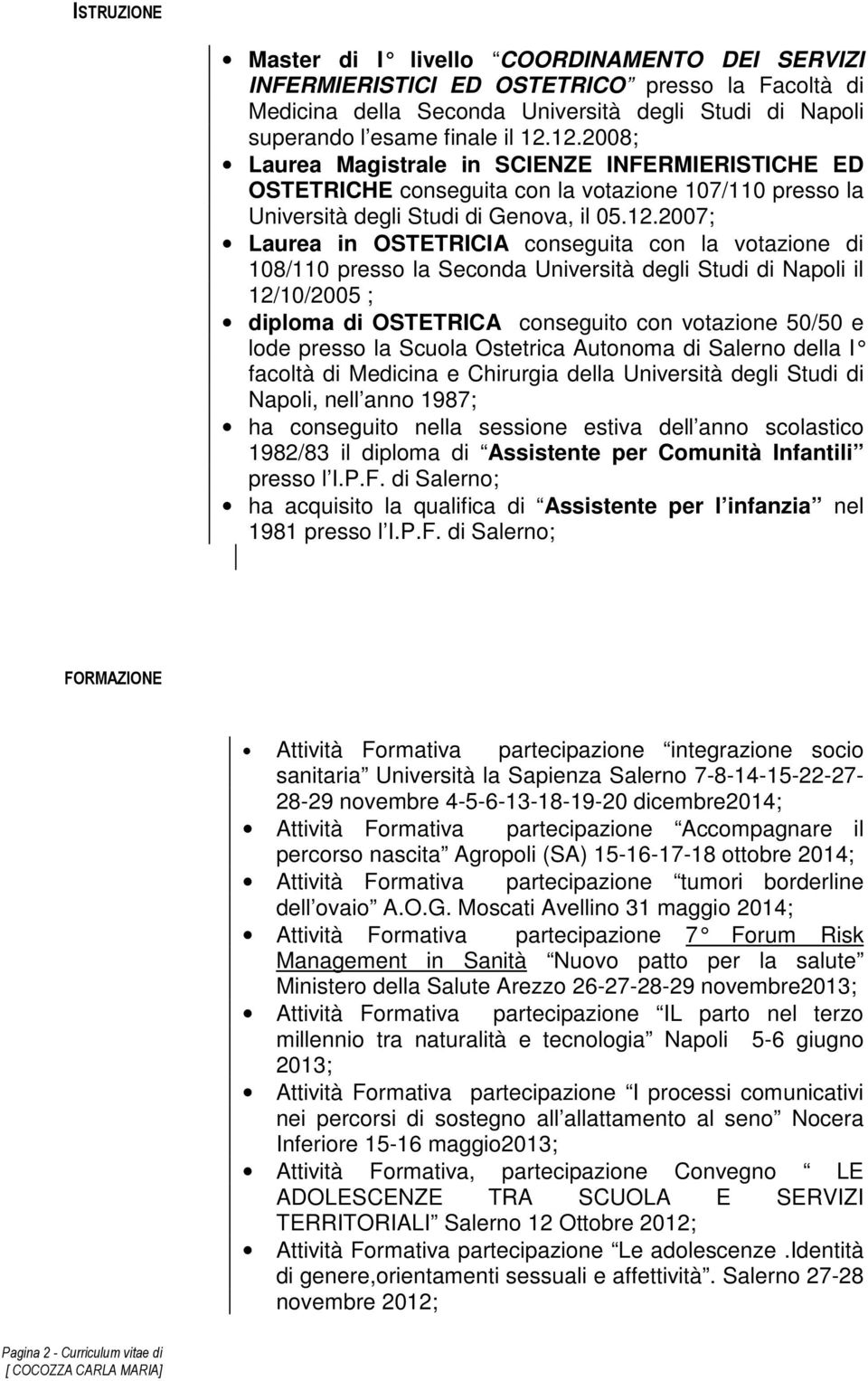 la votazione di 108/110 presso la Seconda Università degli Studi di Napoli il 12/10/2005 ; diploma di OSTETRICA conseguito con votazione 50/50 e lode presso la Scuola Ostetrica Autonoma di Salerno