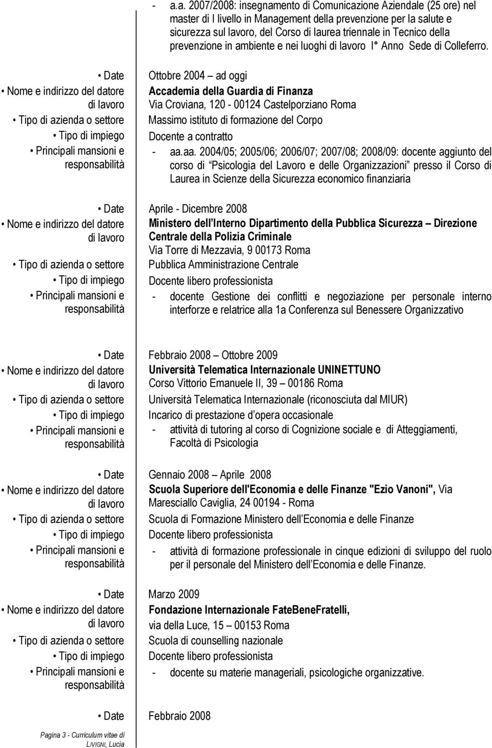 Tipo di azienda o settore Tipo di impiego Ottobre 2004 ad oggi Accademia della Guardia di Finanza Via Croviana, 120-00124 Castelporziano Roma Massimo istituto di formazione del Corpo Docente a