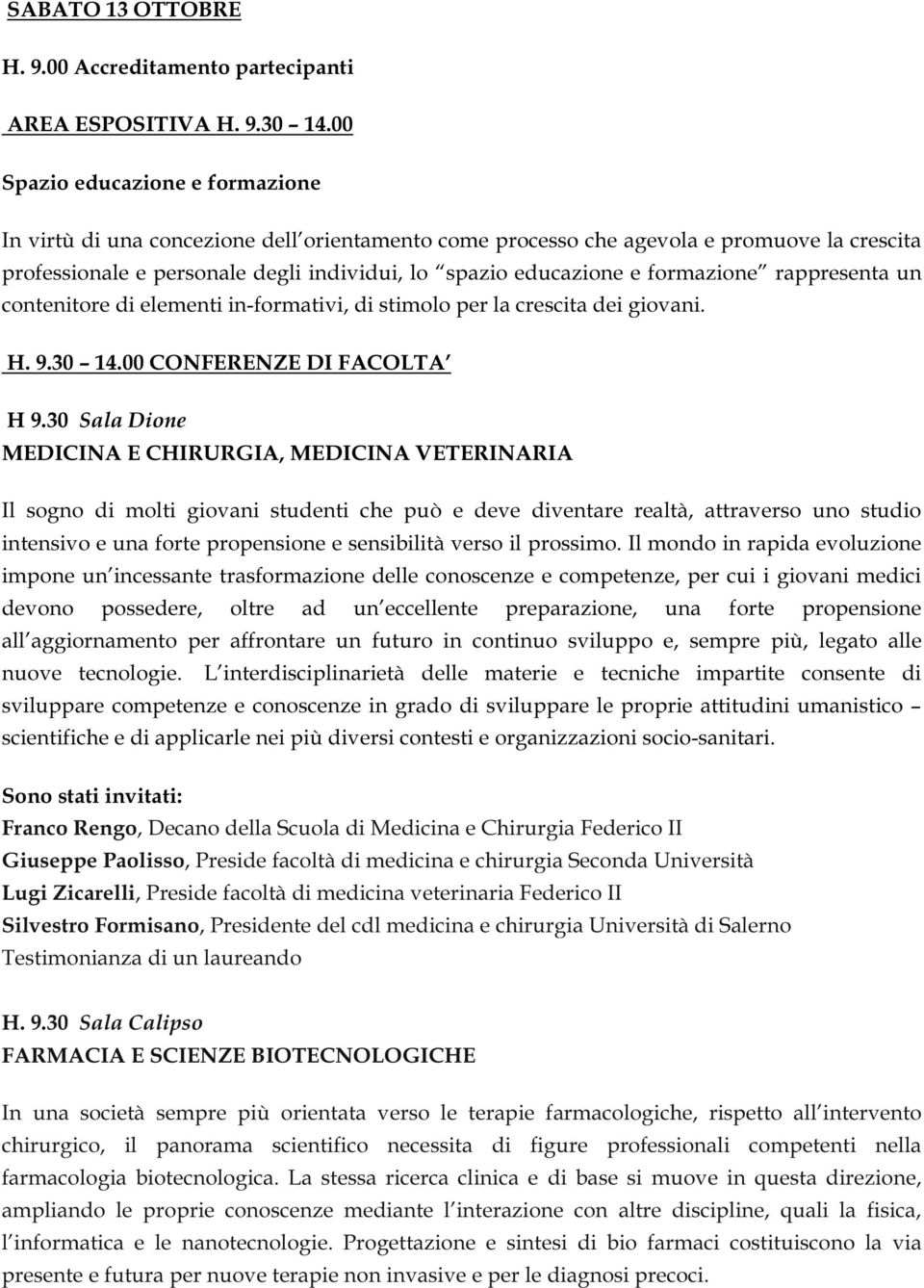 formazione rappresenta un contenitore di elementi in-formativi, di stimolo per la crescita dei giovani. H. 9.30 14.00 CONFERENZE DI FACOLTA H 9.