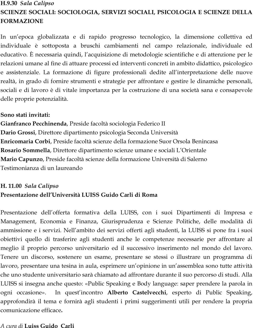 È necessaria quindi, l acquisizione di metodologie scientifiche e di attenzione per le relazioni umane al fine di attuare processi ed interventi concreti in ambito didattico, psicologico e