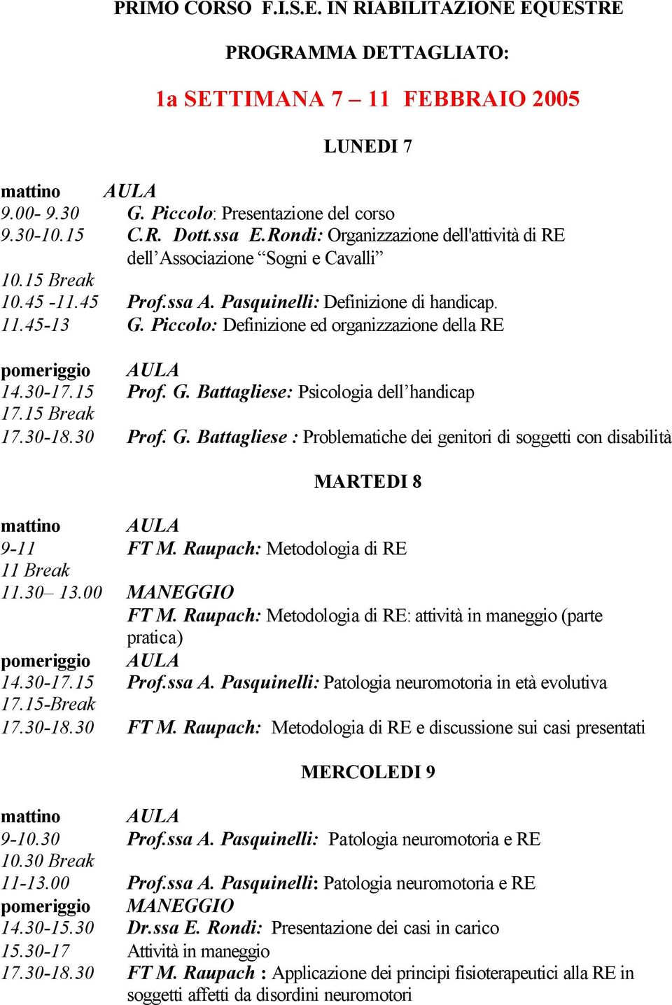 Piccolo: Definizione ed organizzazione della RE 14.30-17.15 Prof. G. Battagliese: Psicologia dell handicap 17.15 Break 17.30-18.30 Prof. G. Battagliese : Problematiche dei genitori di soggetti con disabilità MARTEDI 8 9-11 FT M.