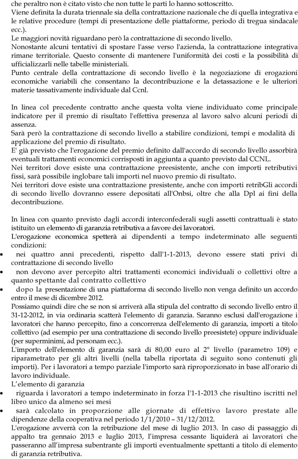 Le maggiori novità riguardano però la contrattazione di secondo livello. Nonostante alcuni tentativi di spostare l'asse verso l'azienda, la contrattazione integrativa rimane territoriale.