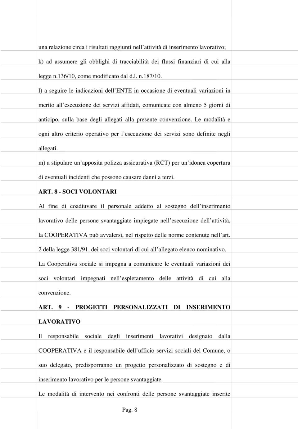 l) a seguire le indicazioni dell ENTE in occasione di eventuali variazioni in merito all esecuzione dei servizi affidati, comunicate con almeno 5 giorni di anticipo, sulla base degli allegati alla