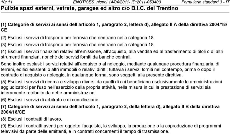 (4) Esclusi i servizi finanziari relativi all emissione, all acquisto, alla vendita ed al trasferimento di titoli o di altri strumenti finanziari, nonché dei servizi forniti da banche centrali.