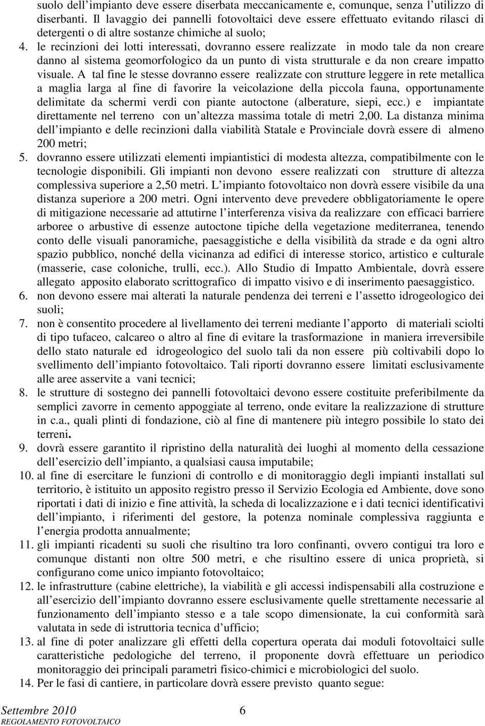 le recinzioni dei lotti interessati, dovranno essere realizzate in modo tale da non creare danno al sistema geomorfologico da un punto di vista strutturale e da non creare impatto visuale.