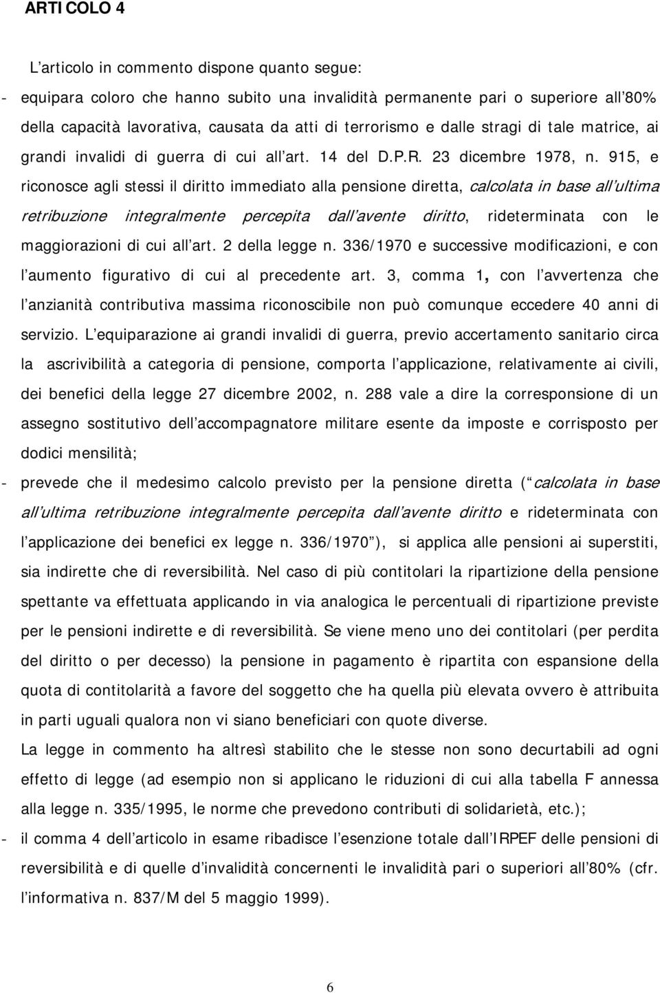 915, e riconosce agli stessi il diritto immediato alla pensione diretta, calcolata in base all ultima retribuzione integralmente percepita dall avente diritto, rideterminata con le maggiorazioni di