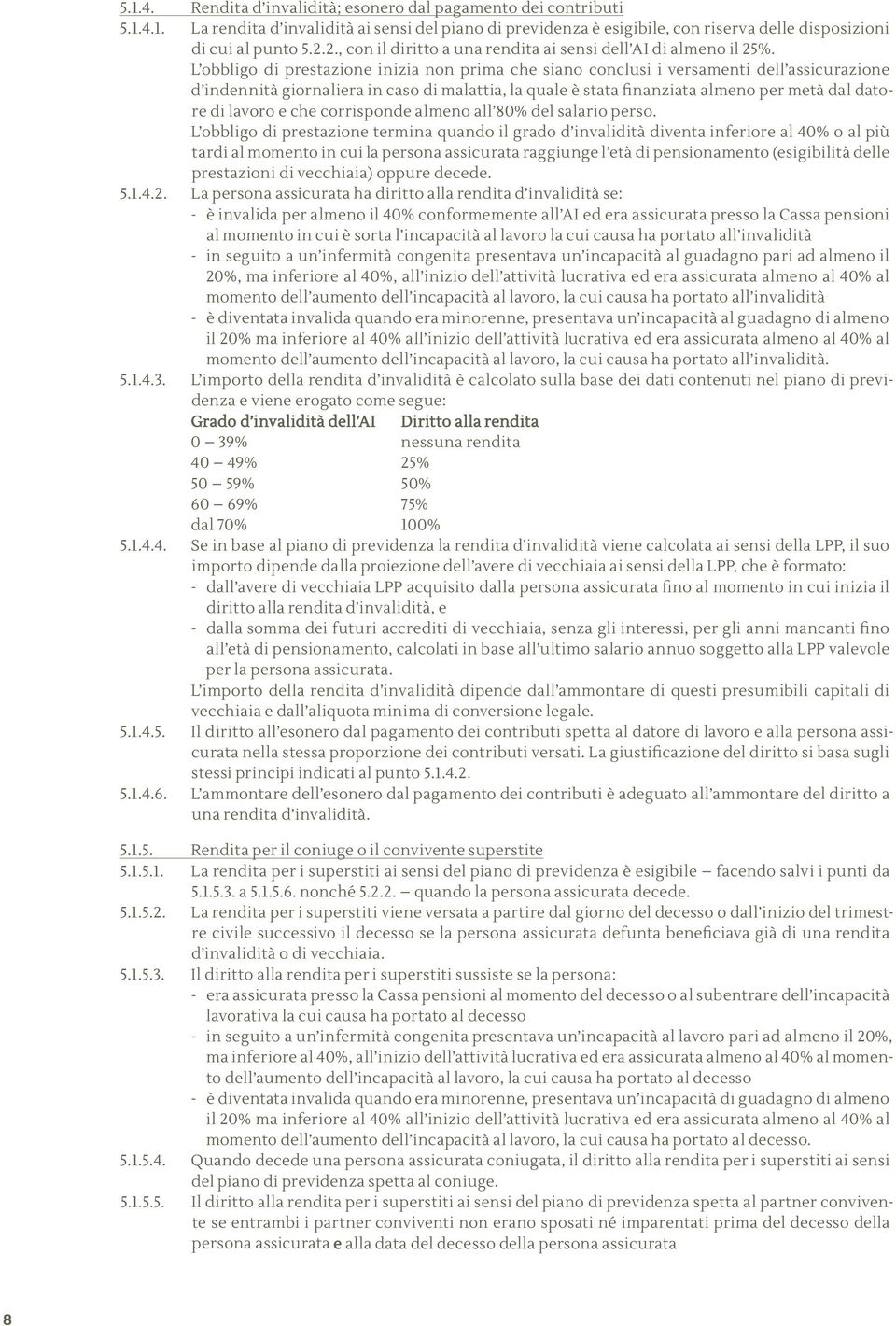 L obbligo di prestazione inizia non prima che siano conclusi i versamenti dell assicurazione d indennità giornaliera in caso di malattia, la quale è stata finanziata almeno per metà dal datore di