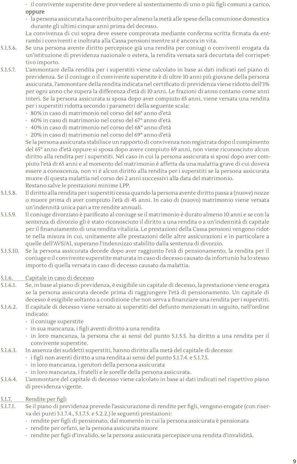 La convivenza di cui sopra deve essere comprovata mediante conferma scritta firmata da entrambi i conviventi e inoltrata alla Cassa pensioni mentre si è ancora in vita. 5.1.5.6.