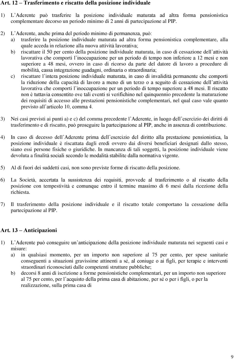 2) L Aderente, anche prima del periodo minimo di permanenza, può: a) trasferire la posizione individuale maturata ad altra forma pensionistica complementare, alla quale acceda in relazione alla nuova