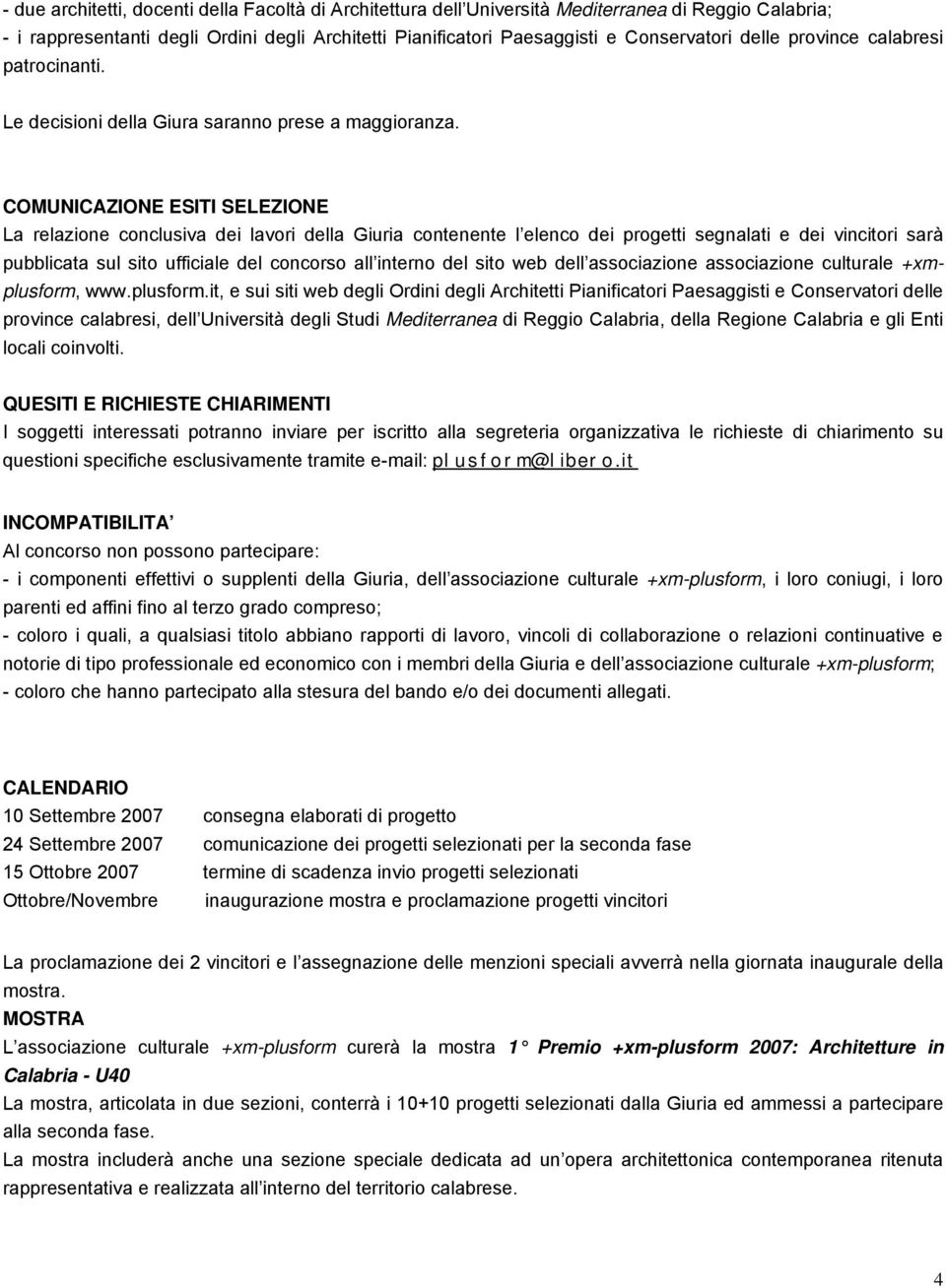 COMUNICAZIONE ESITI SELEZIONE La relazione conclusiva dei lavori della Giuria contenente l elenco dei progetti segnalati e dei vincitori sarà pubblicata sul sito ufficiale del concorso all interno