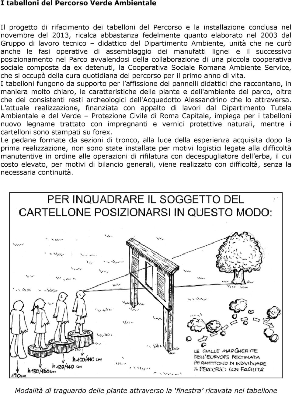 avvalendosi della collaborazione di una piccola cooperativa sociale composta da ex detenuti, la Cooperativa Sociale Romana Ambiente Service, che si occupò della cura quotidiana del percorso per il