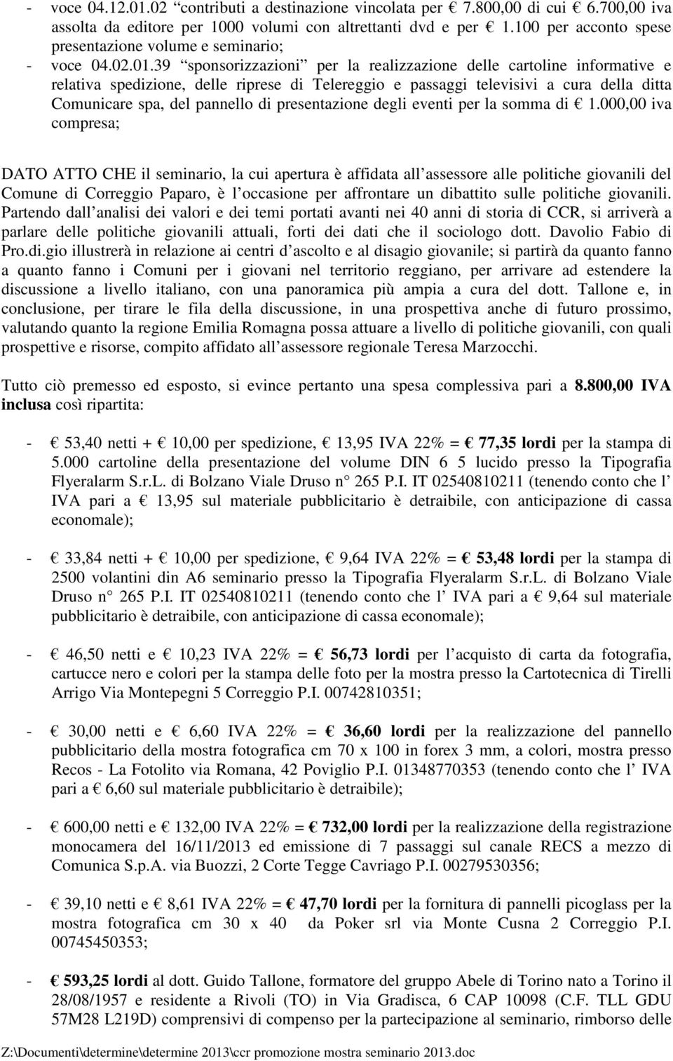 39 sponsorizzazioni per la realizzazione delle cartoline informative e relativa spedizione, delle riprese di Telereggio e passaggi televisivi a cura della ditta Comunicare spa, del pannello di