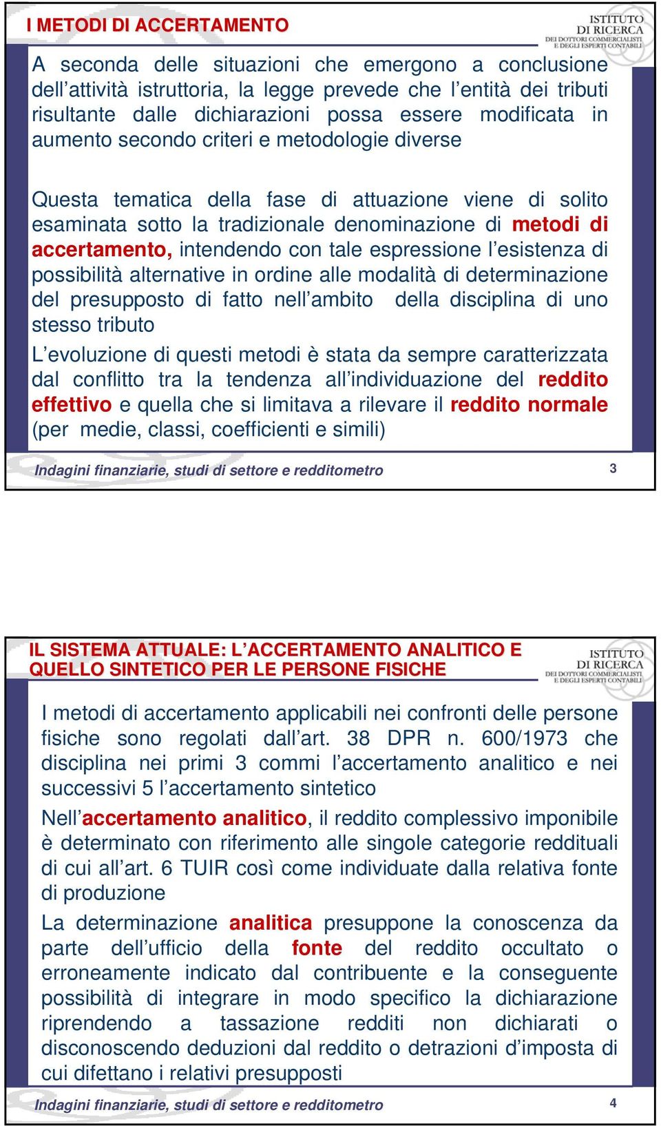 intendendo con tale espressione l esistenza di possibilità alternative in ordine alle modalità di determinazione del presupposto di fatto nell ambito della disciplina di uno stesso tributo L