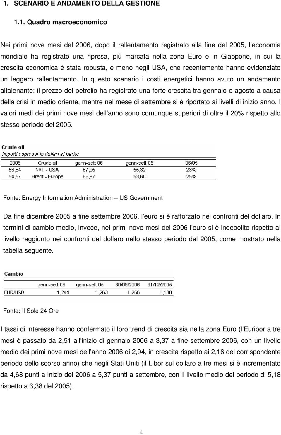 In questo scenario i costi energetici hanno avuto un andamento altalenante: il prezzo del petrolio ha registrato una forte crescita tra gennaio e agosto a causa della crisi in medio oriente, mentre