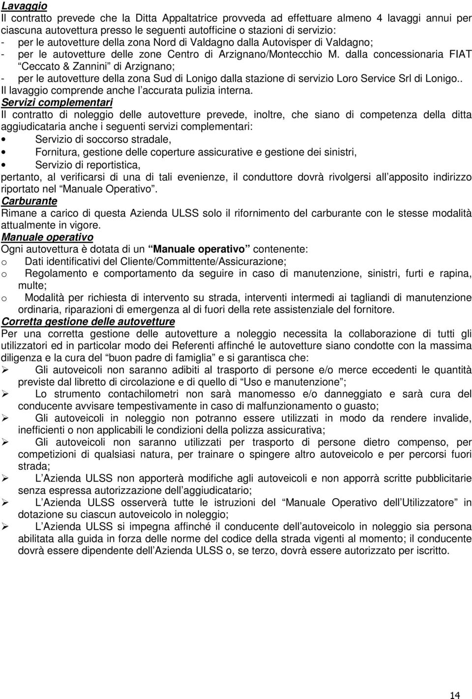 dalla concessionaria FIAT Ceccato & Zannini di Arzignano; - per le autovetture della zona Sud di Lonigo dalla stazione di servizio Loro Service Srl di Lonigo.